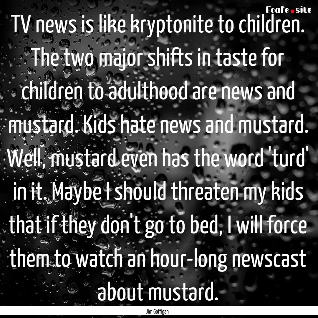 TV news is like kryptonite to children. The.... : Quote by Jim Gaffigan