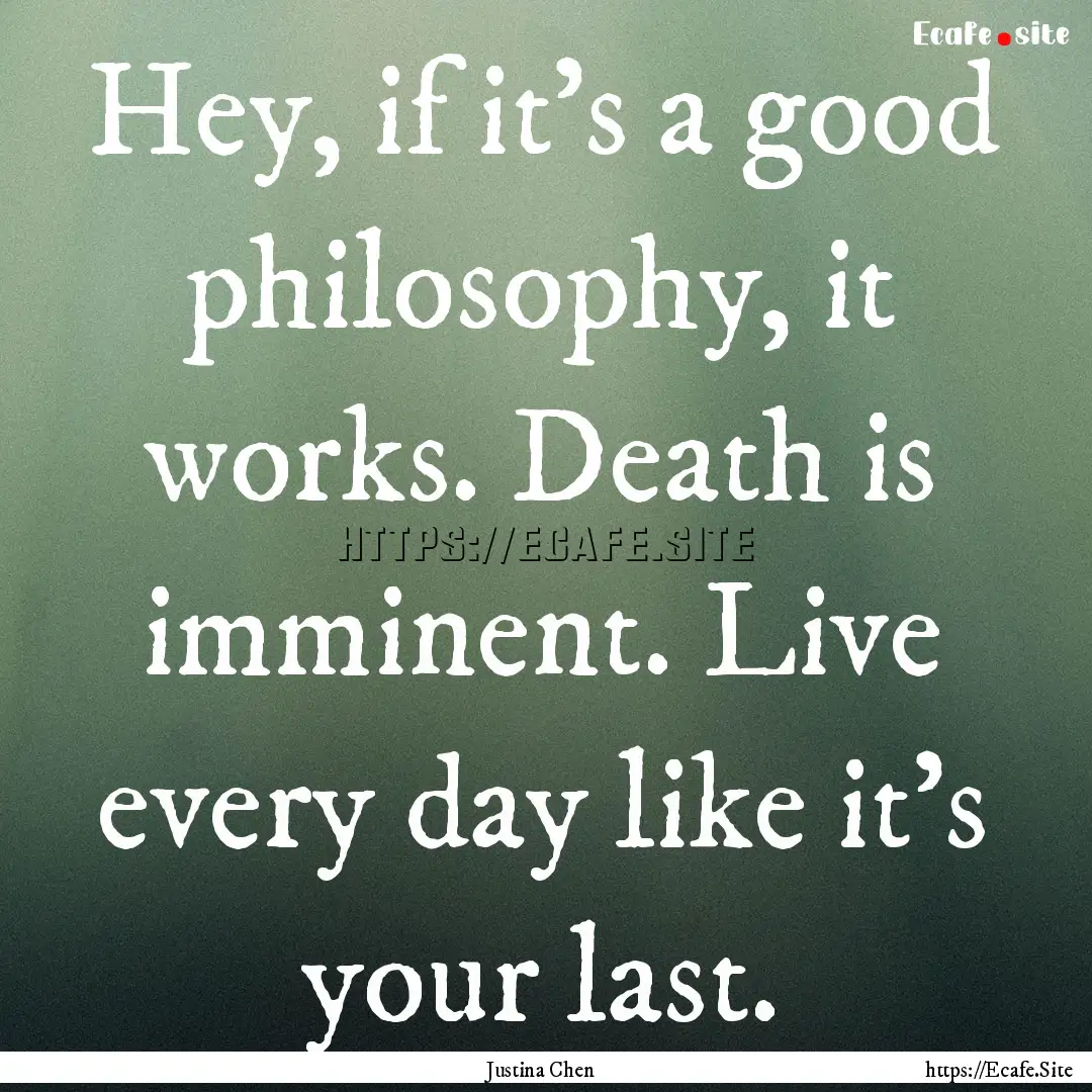 Hey, if it's a good philosophy, it works..... : Quote by Justina Chen