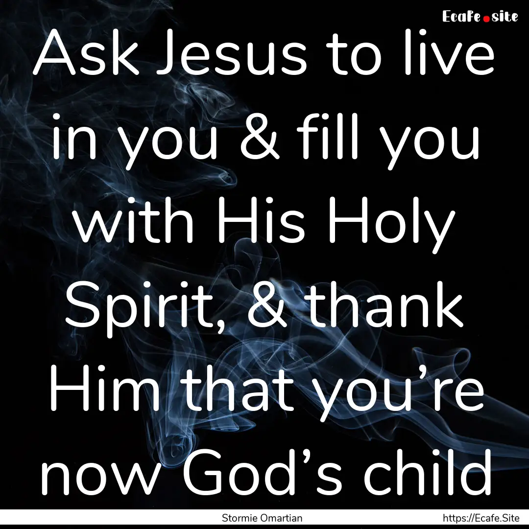 Ask Jesus to live in you & fill you with.... : Quote by Stormie Omartian