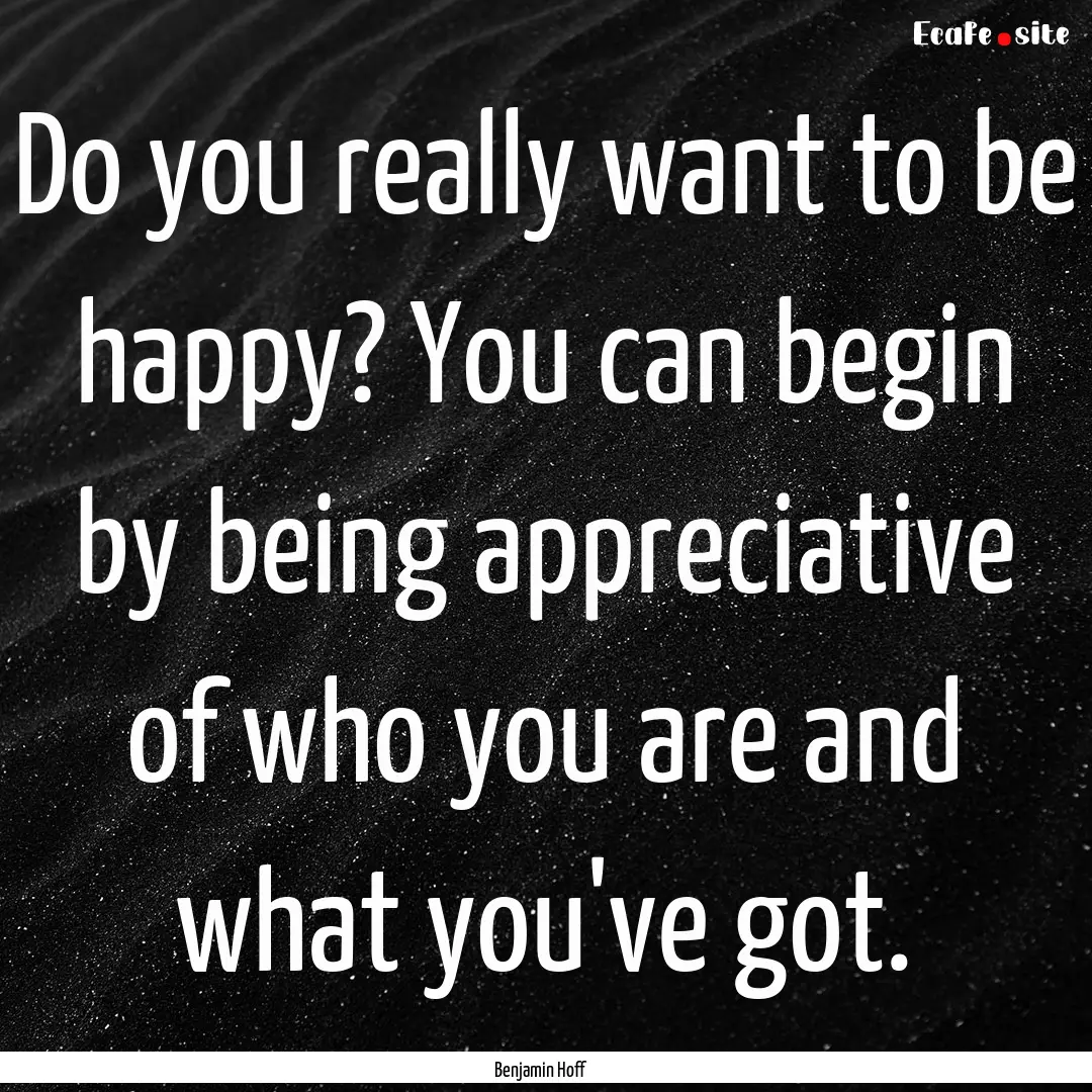 Do you really want to be happy? You can begin.... : Quote by Benjamin Hoff