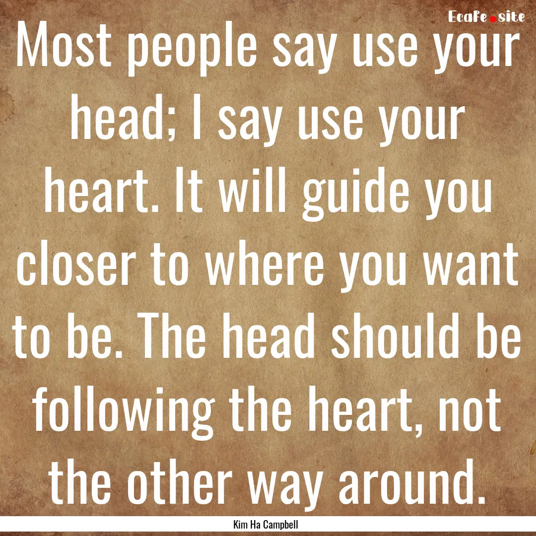 Most people say use your head; I say use.... : Quote by Kim Ha Campbell