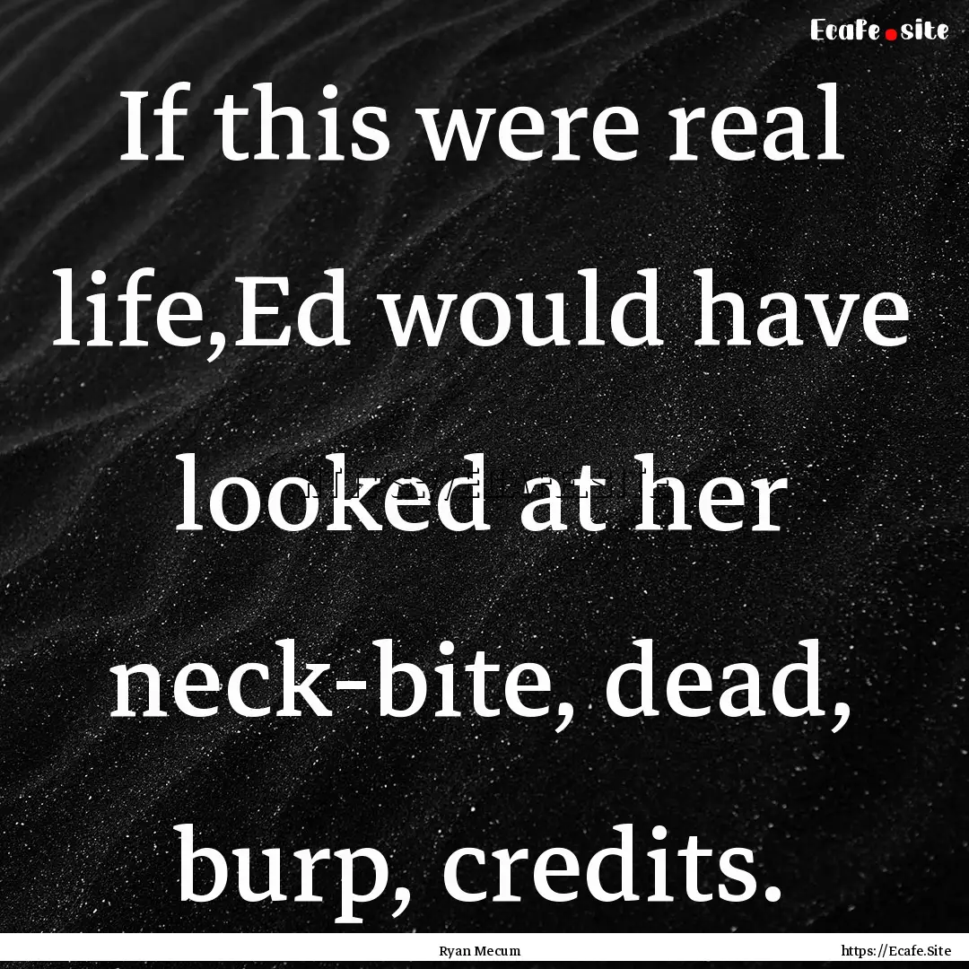 If this were real life,Ed would have looked.... : Quote by Ryan Mecum