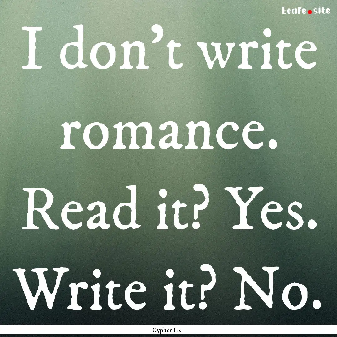 I don't write romance. Read it? Yes. Write.... : Quote by Cypher Lx