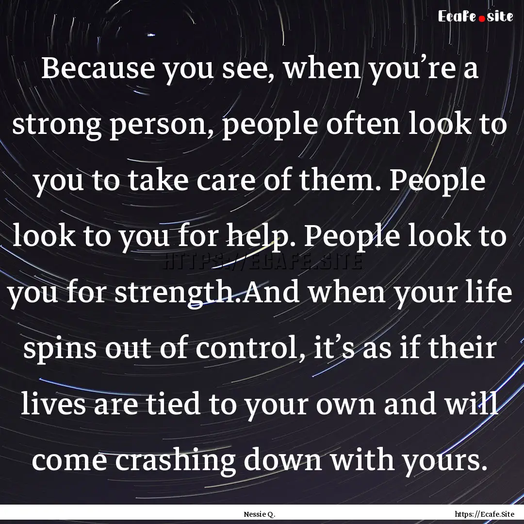 Because you see, when you’re a strong person,.... : Quote by Nessie Q.