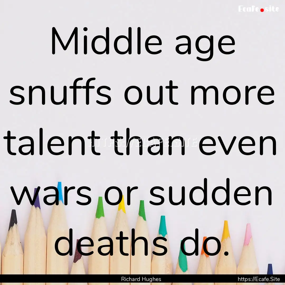 Middle age snuffs out more talent than even.... : Quote by Richard Hughes