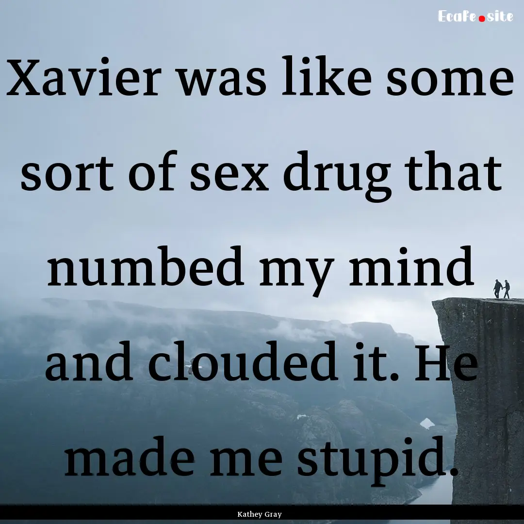 Xavier was like some sort of sex drug that.... : Quote by Kathey Gray