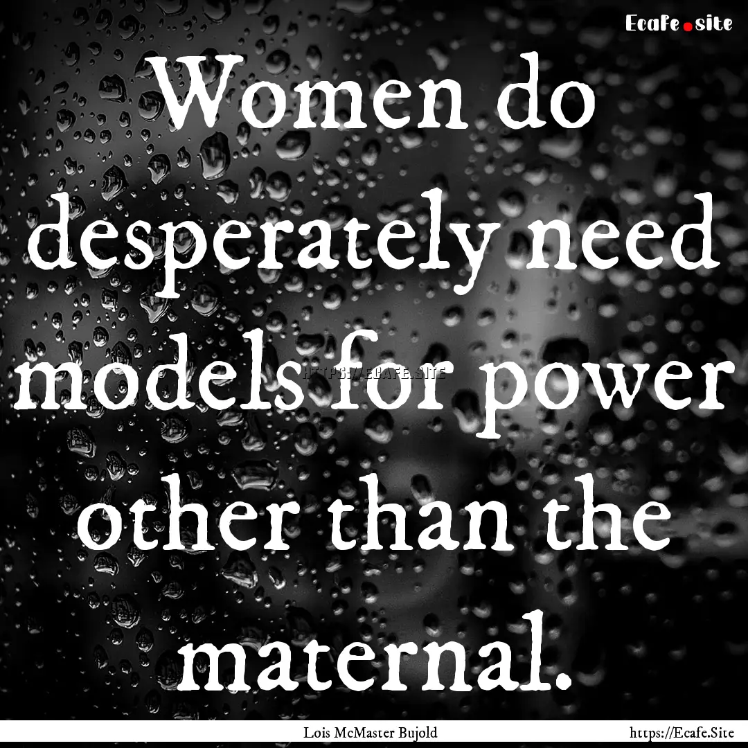 Women do desperately need models for power.... : Quote by Lois McMaster Bujold