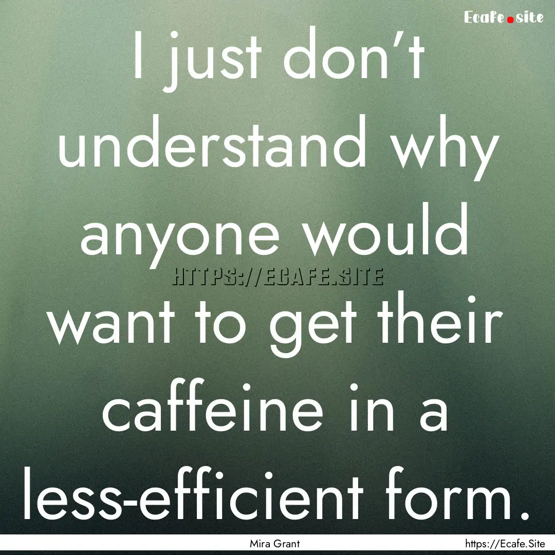 I just don’t understand why anyone would.... : Quote by Mira Grant