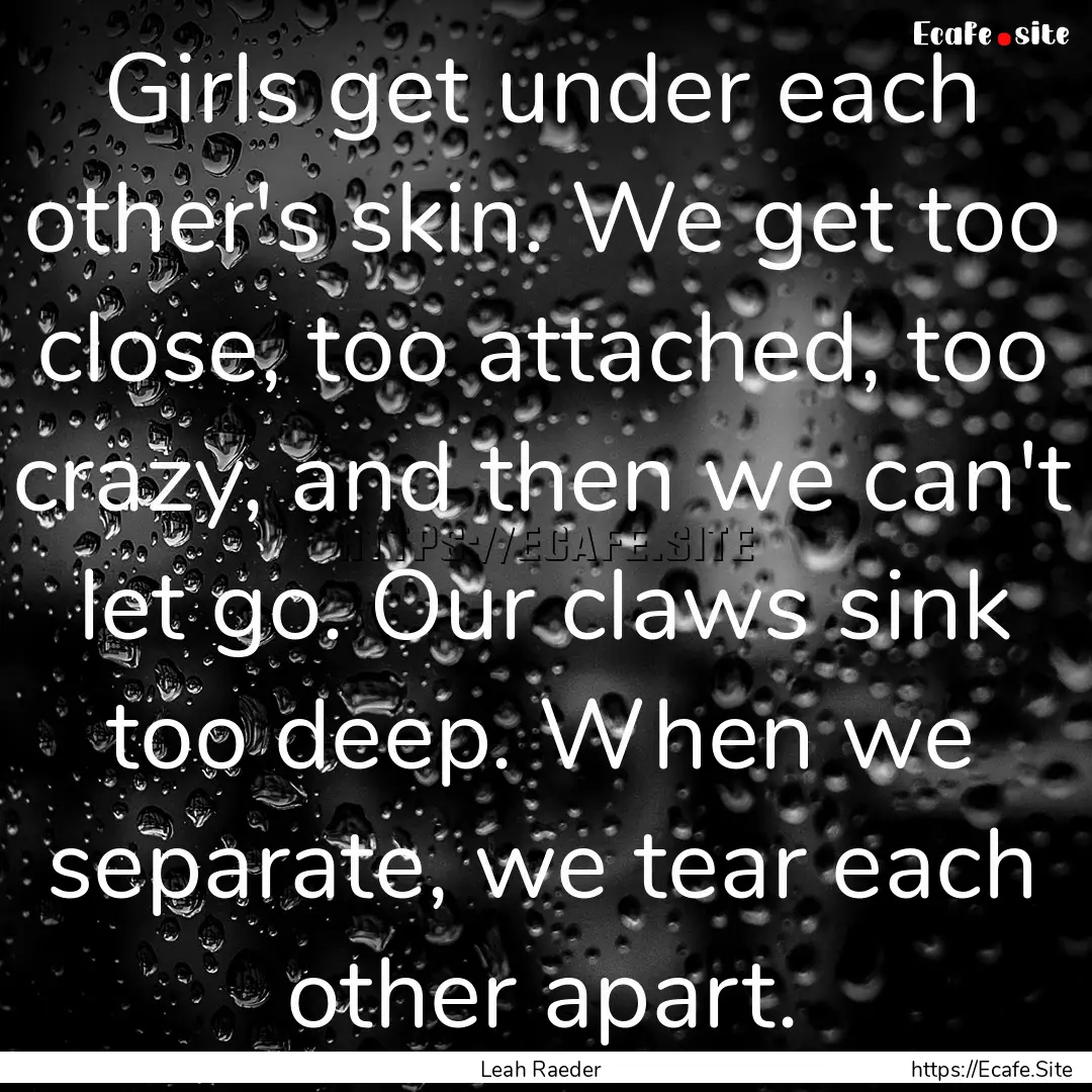 Girls get under each other's skin. We get.... : Quote by Leah Raeder