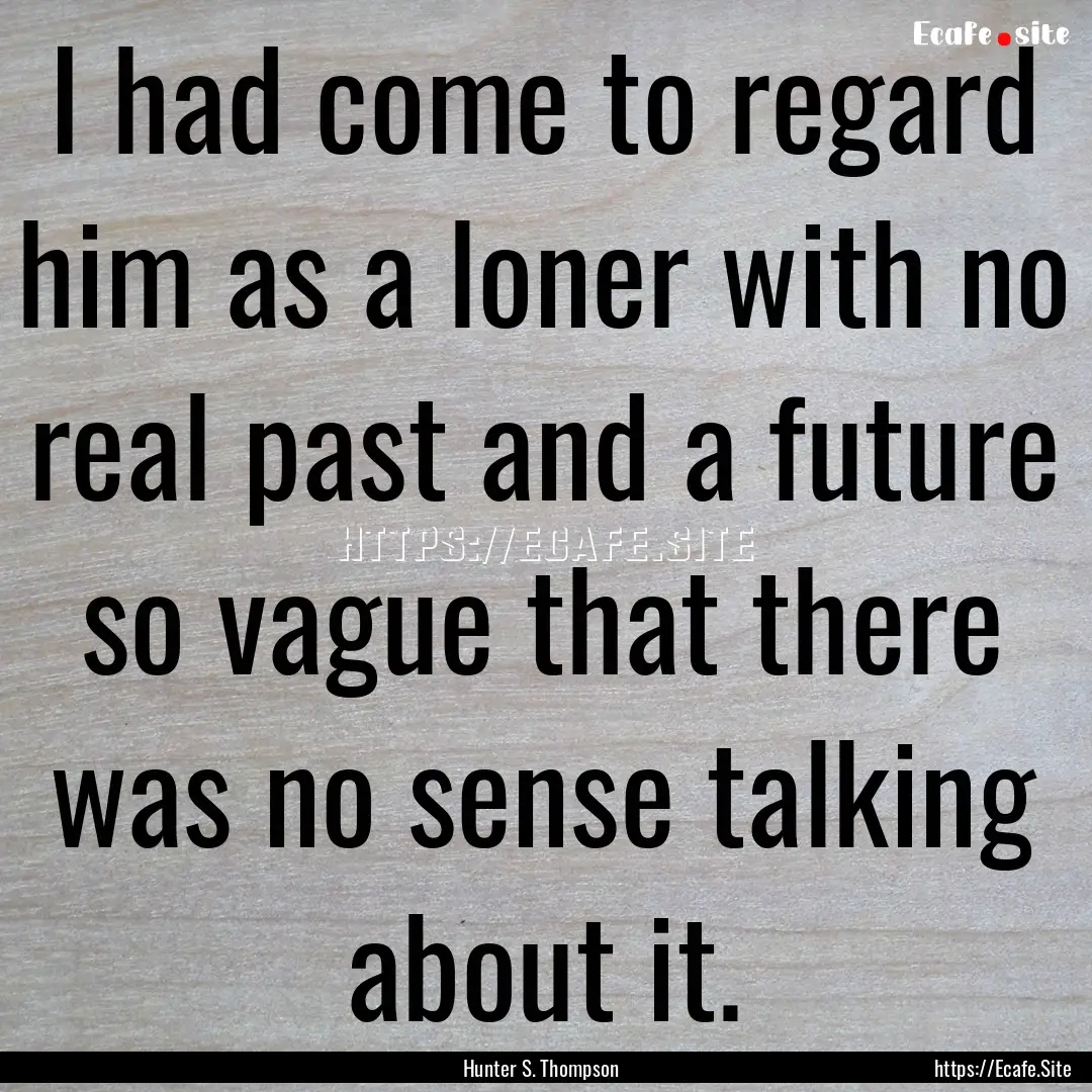 I had come to regard him as a loner with.... : Quote by Hunter S. Thompson