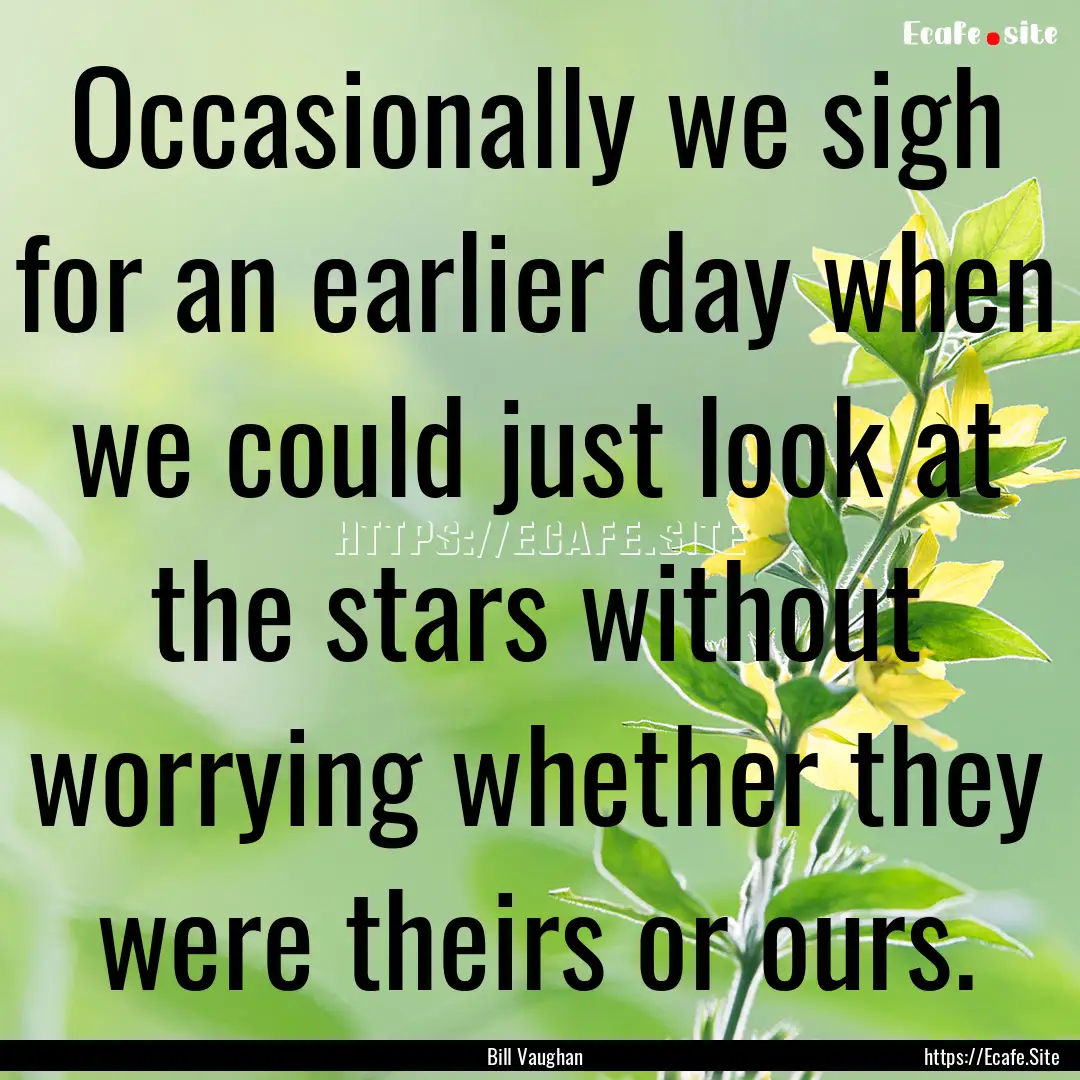 Occasionally we sigh for an earlier day when.... : Quote by Bill Vaughan