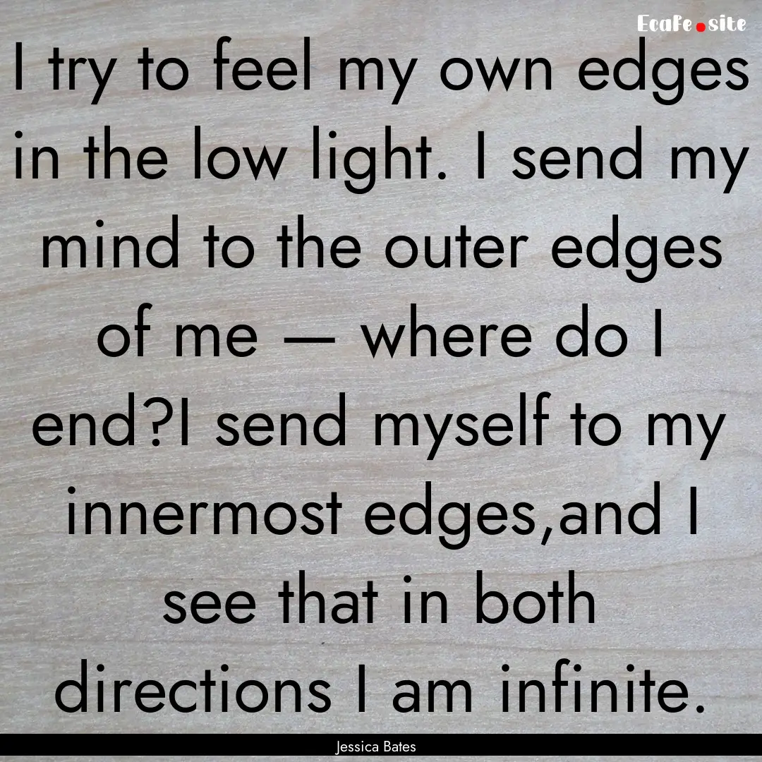 I try to feel my own edges in the low light..... : Quote by Jessica Bates