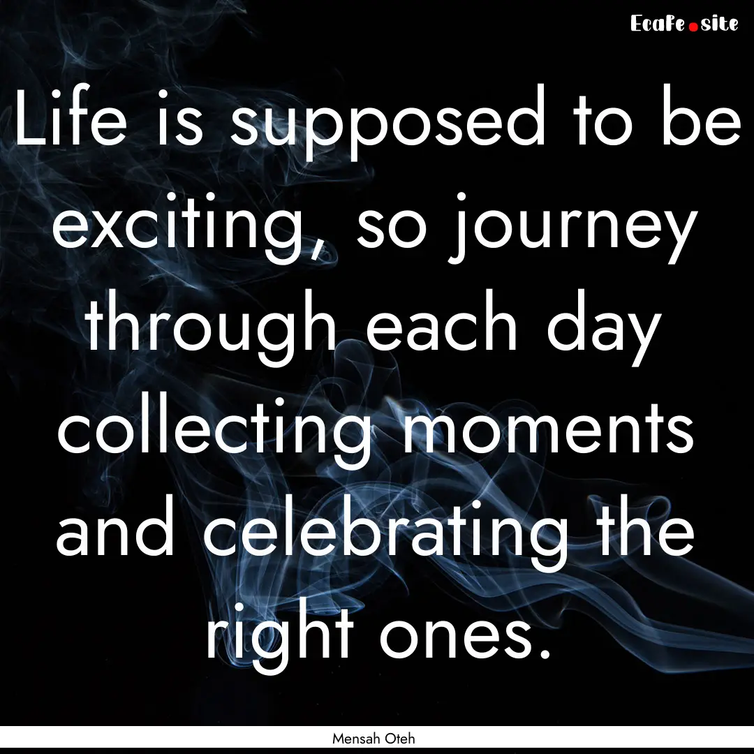 Life is supposed to be exciting, so journey.... : Quote by Mensah Oteh