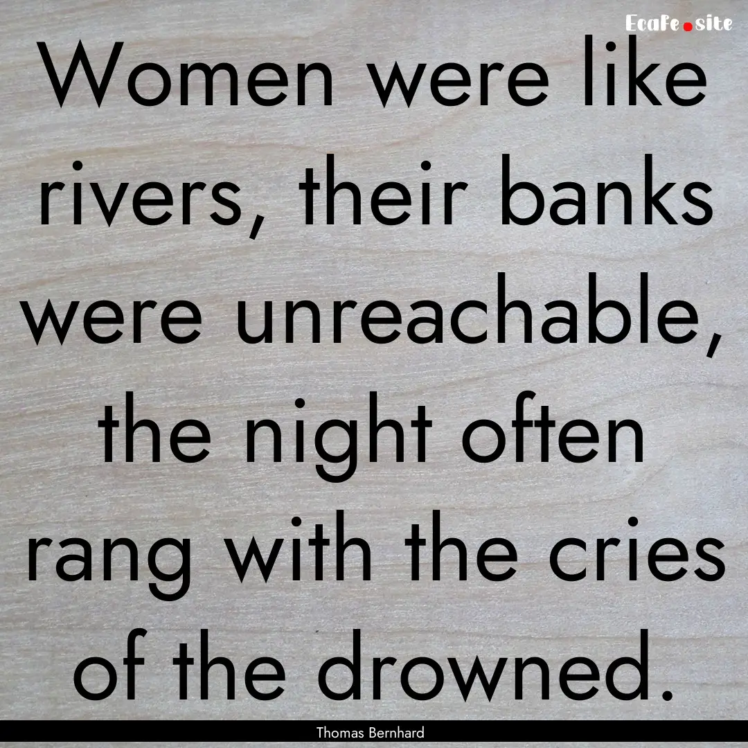 Women were like rivers, their banks were.... : Quote by Thomas Bernhard