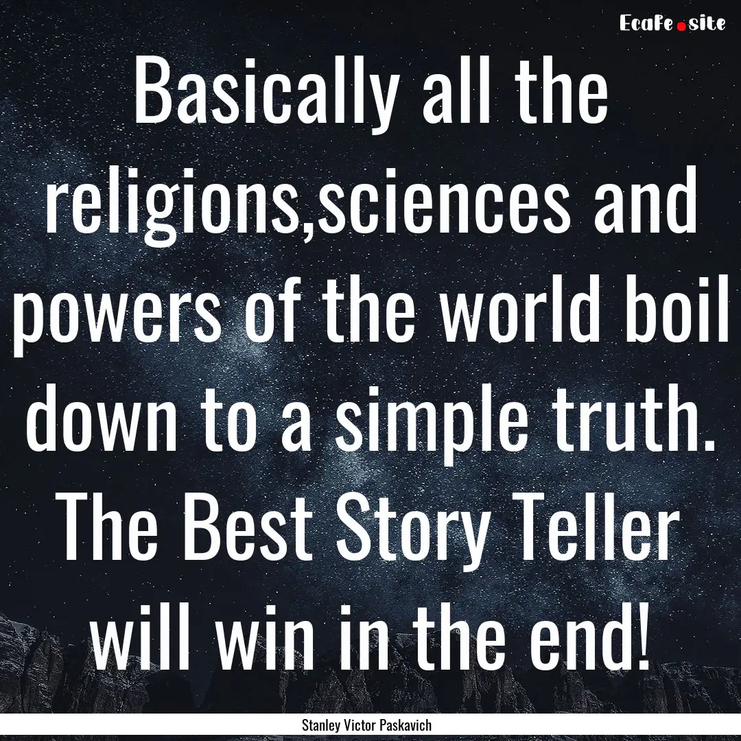 Basically all the religions,sciences and.... : Quote by Stanley Victor Paskavich