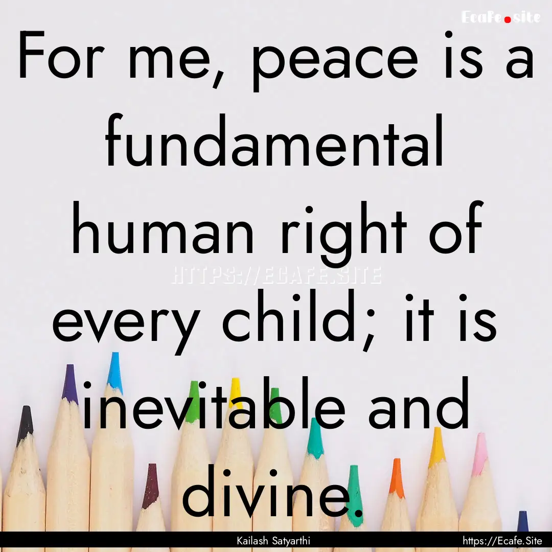 For me, peace is a fundamental human right.... : Quote by Kailash Satyarthi