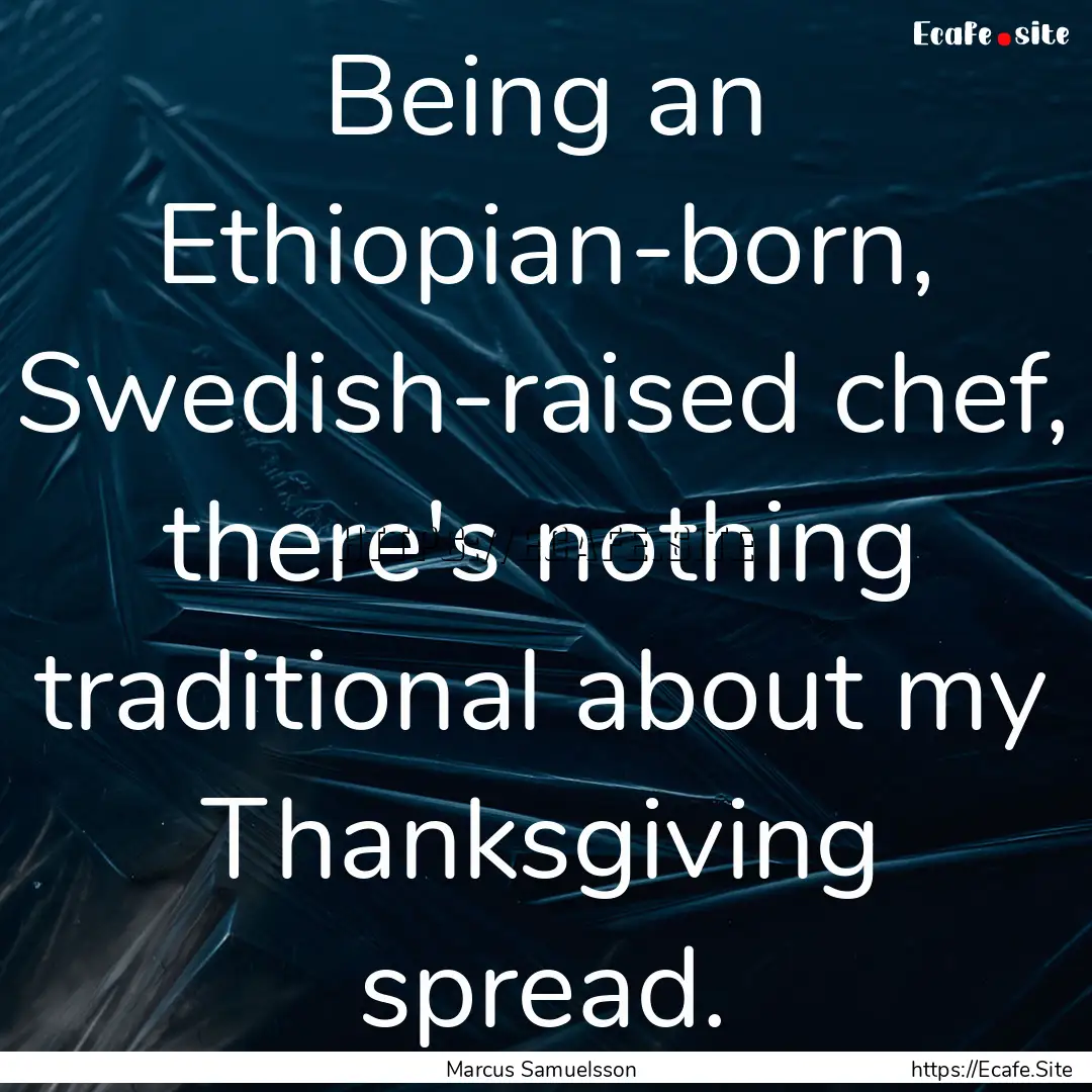 Being an Ethiopian-born, Swedish-raised chef,.... : Quote by Marcus Samuelsson