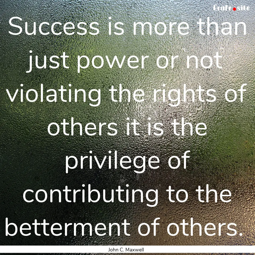 Success is more than just power or not violating.... : Quote by John C. Maxwell