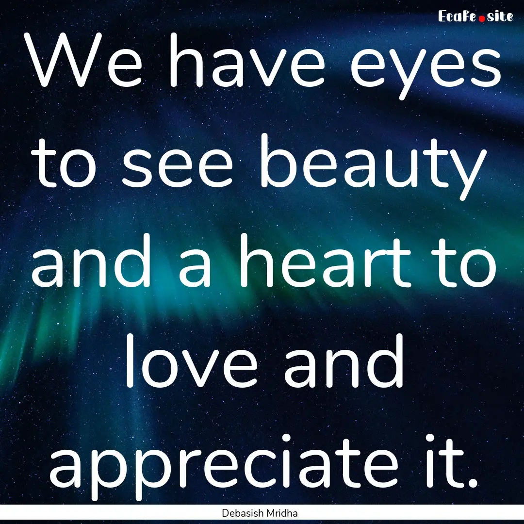 We have eyes to see beauty and a heart to.... : Quote by Debasish Mridha