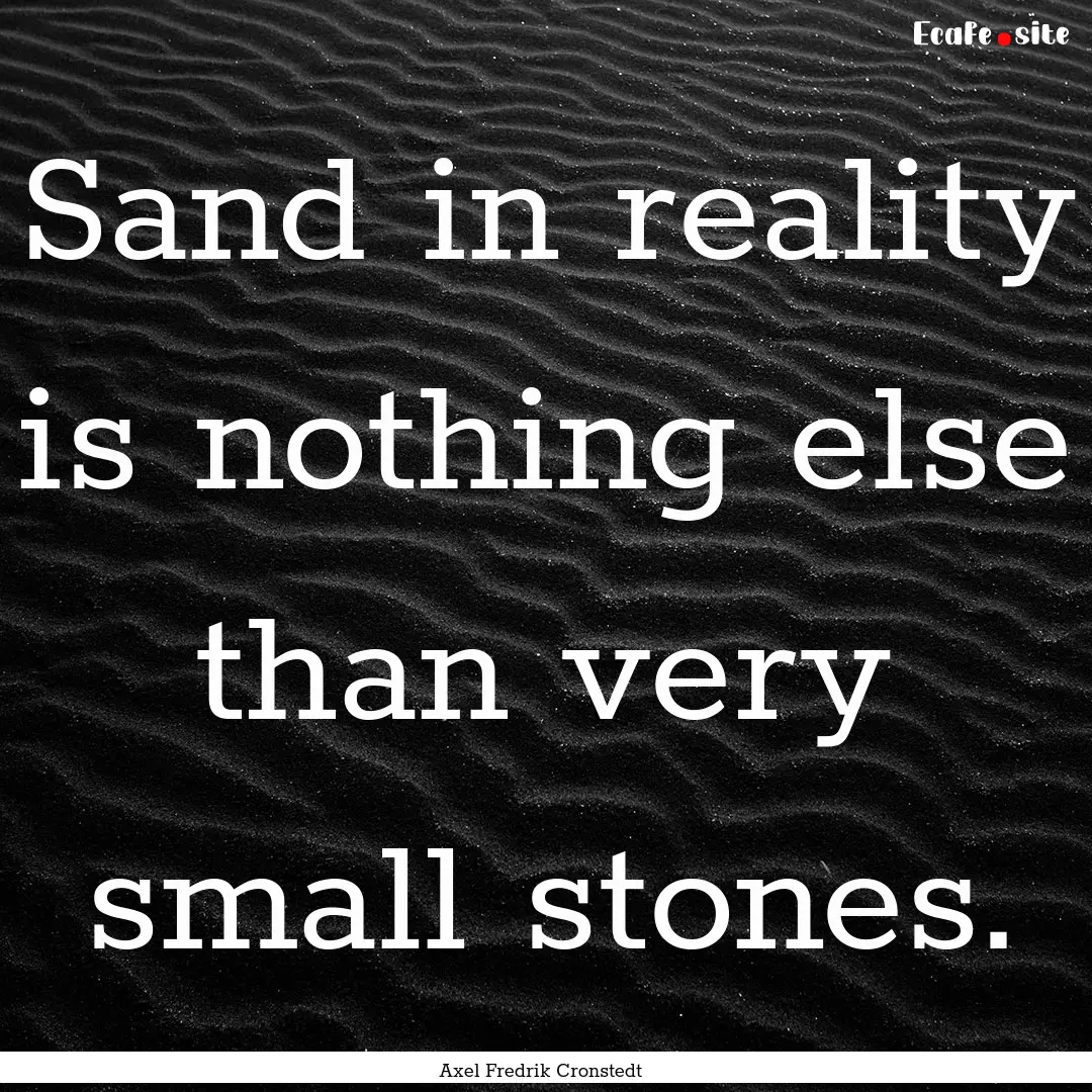 Sand in reality is nothing else than very.... : Quote by Axel Fredrik Cronstedt