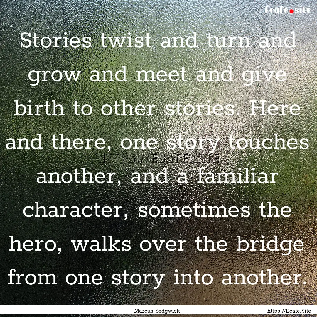 Stories twist and turn and grow and meet.... : Quote by Marcus Sedgwick