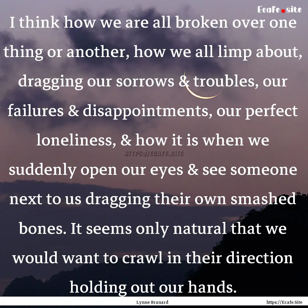 I think how we are all broken over one thing.... : Quote by Lynne Branard