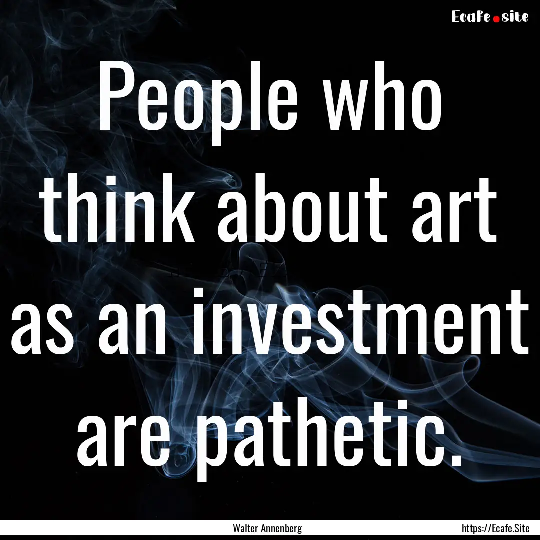 People who think about art as an investment.... : Quote by Walter Annenberg