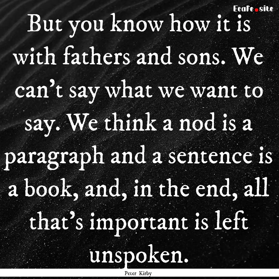 But you know how it is with fathers and sons..... : Quote by Peter Kirby