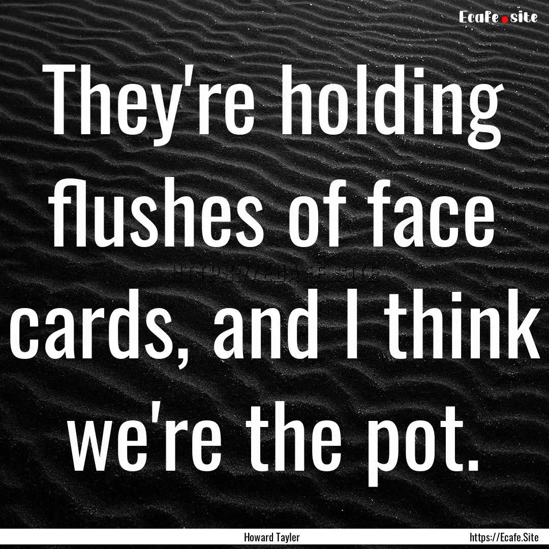 They're holding flushes of face cards, and.... : Quote by Howard Tayler