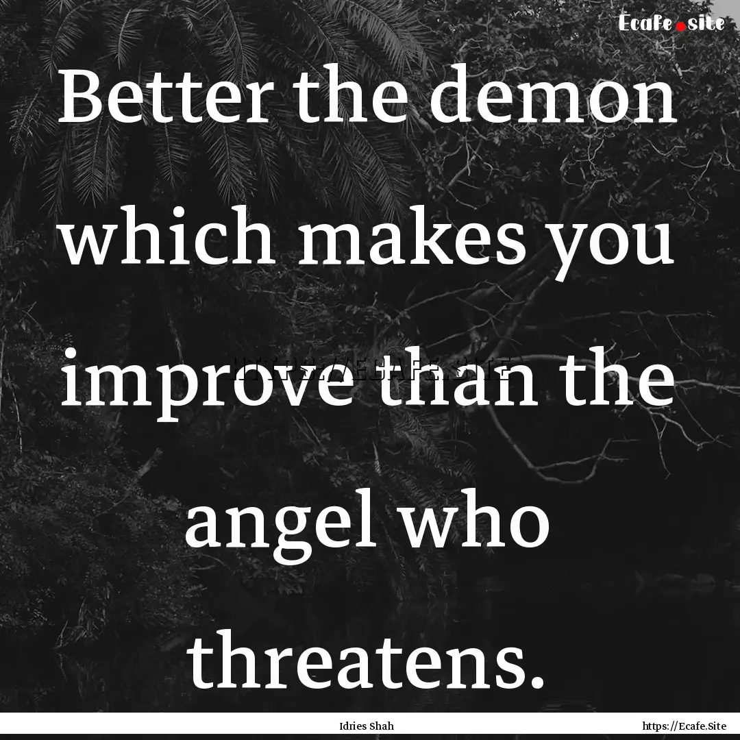 Better the demon which makes you improve.... : Quote by Idries Shah