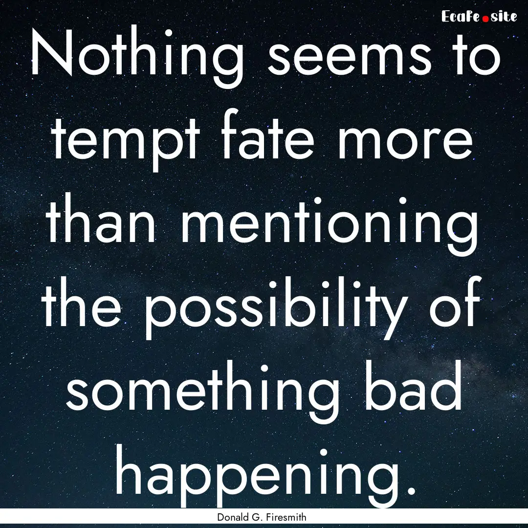 Nothing seems to tempt fate more than mentioning.... : Quote by Donald G. Firesmith