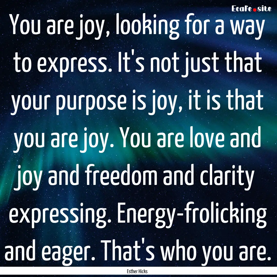 You are joy, looking for a way to express..... : Quote by Esther Hicks