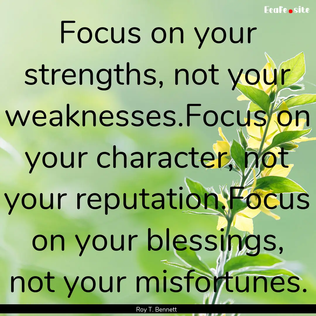 Focus on your strengths, not your weaknesses.Focus.... : Quote by Roy T. Bennett