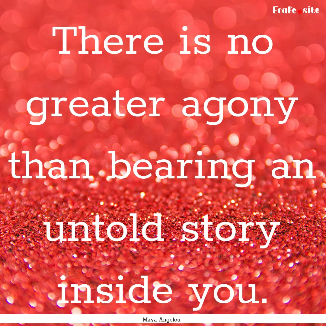 There is no greater agony than bearing an.... : Quote by Maya Angelou