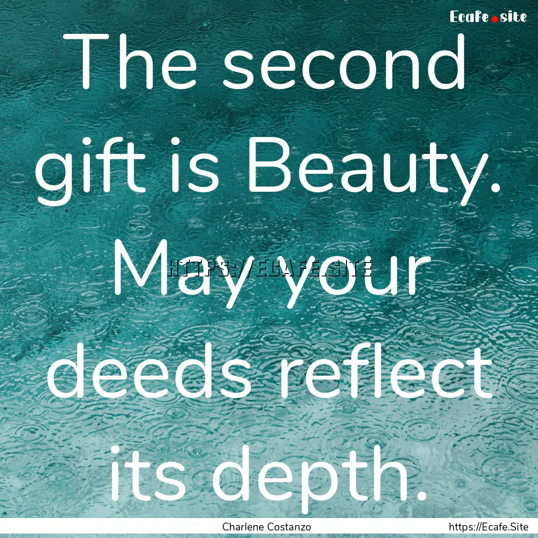 The second gift is Beauty. May your deeds.... : Quote by Charlene Costanzo