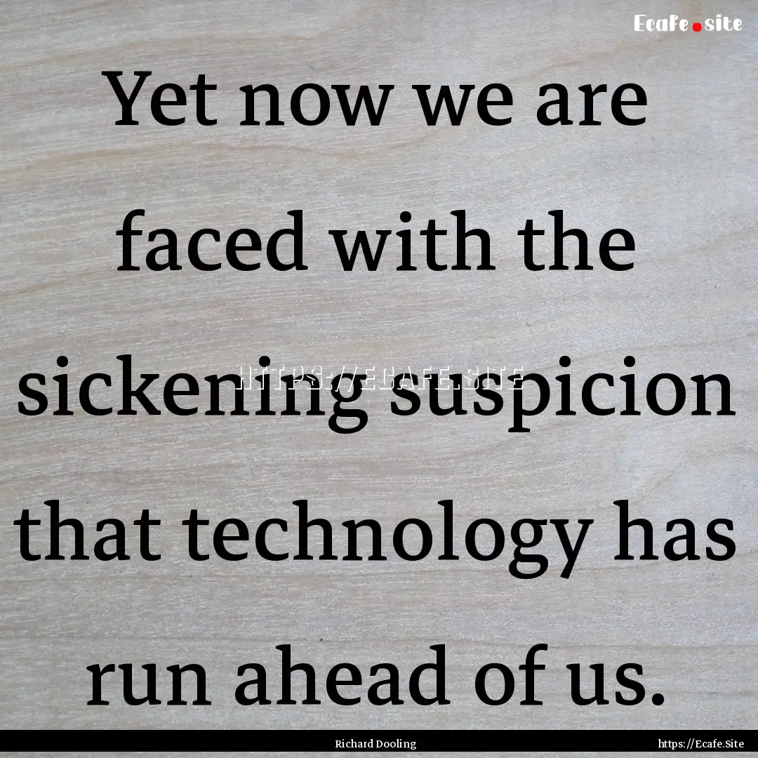 Yet now we are faced with the sickening suspicion.... : Quote by Richard Dooling