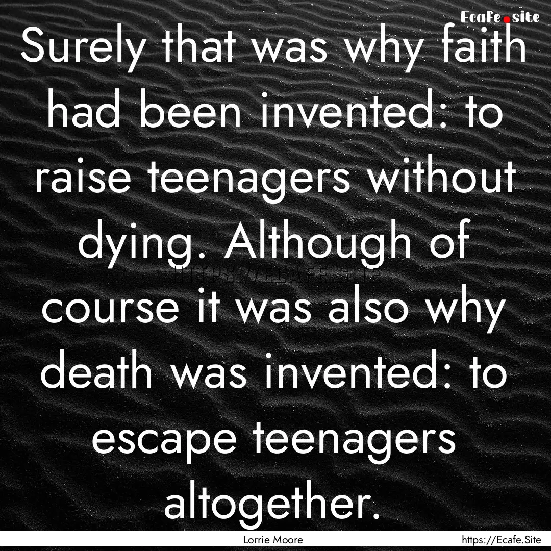 Surely that was why faith had been invented:.... : Quote by Lorrie Moore