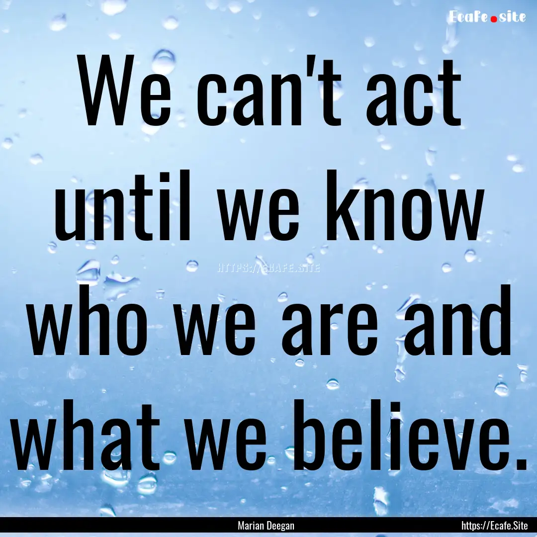 We can't act until we know who we are and.... : Quote by Marian Deegan