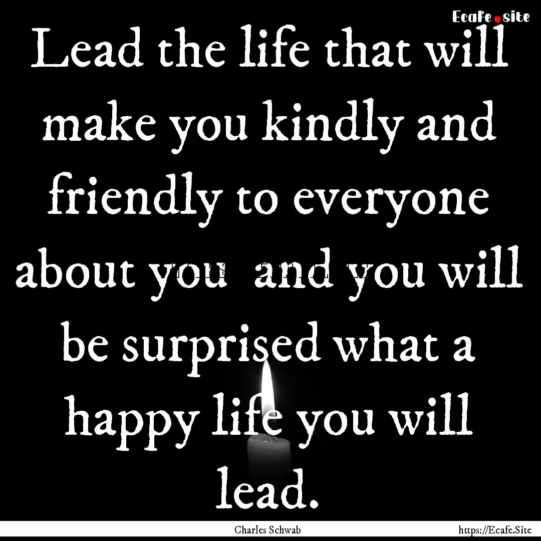 Lead the life that will make you kindly and.... : Quote by Charles Schwab