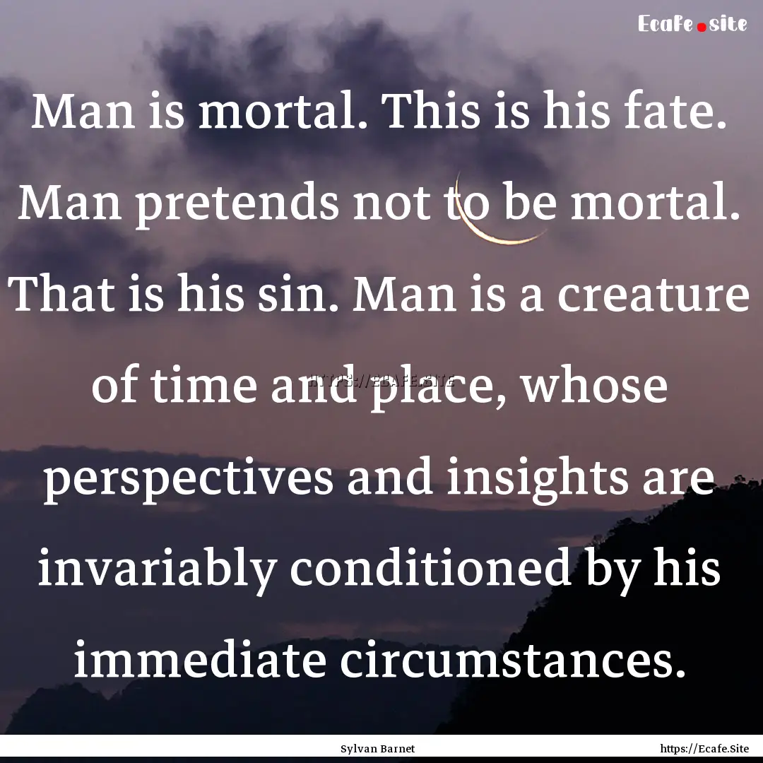 Man is mortal. This is his fate. Man pretends.... : Quote by Sylvan Barnet