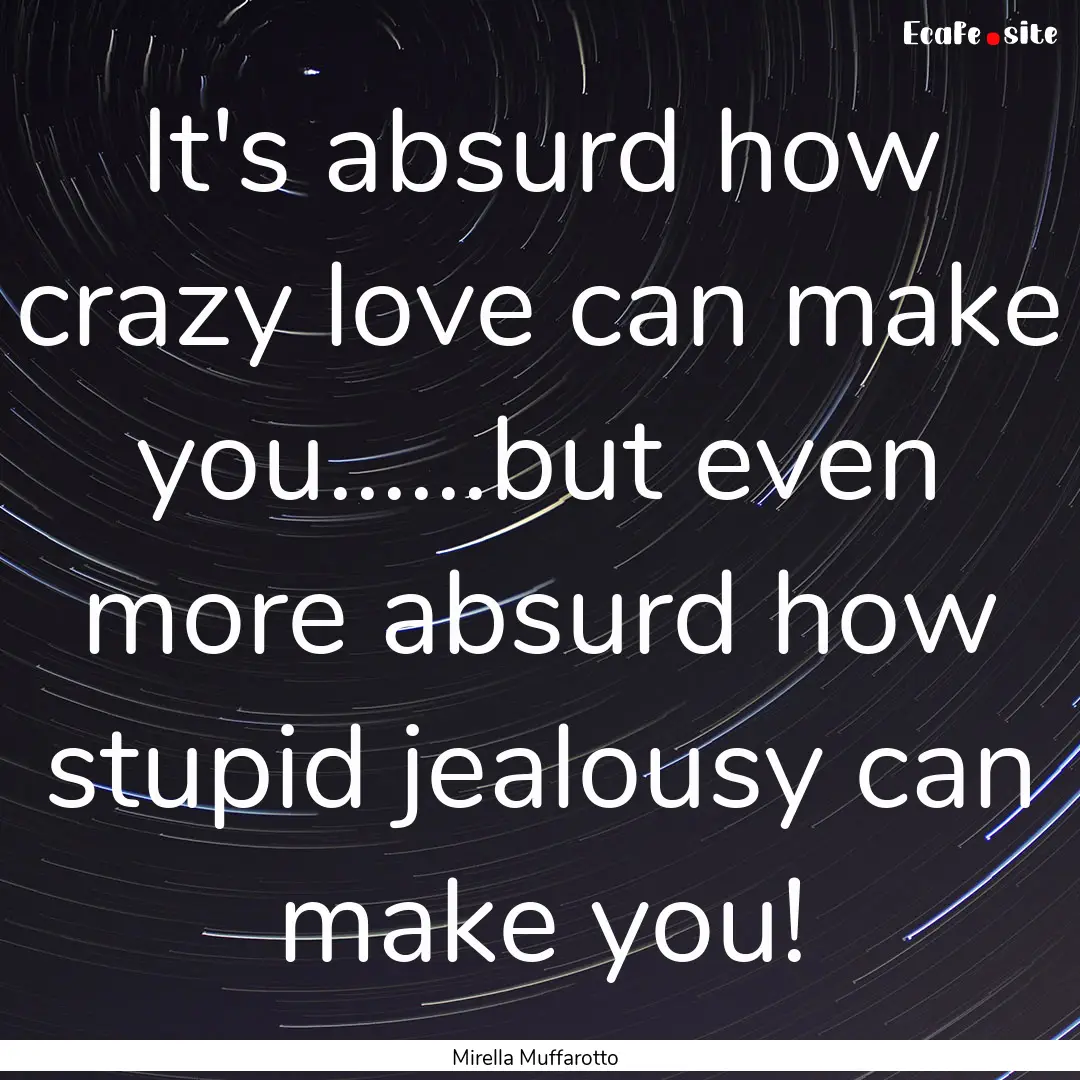 It's absurd how crazy love can make you......but.... : Quote by Mirella Muffarotto