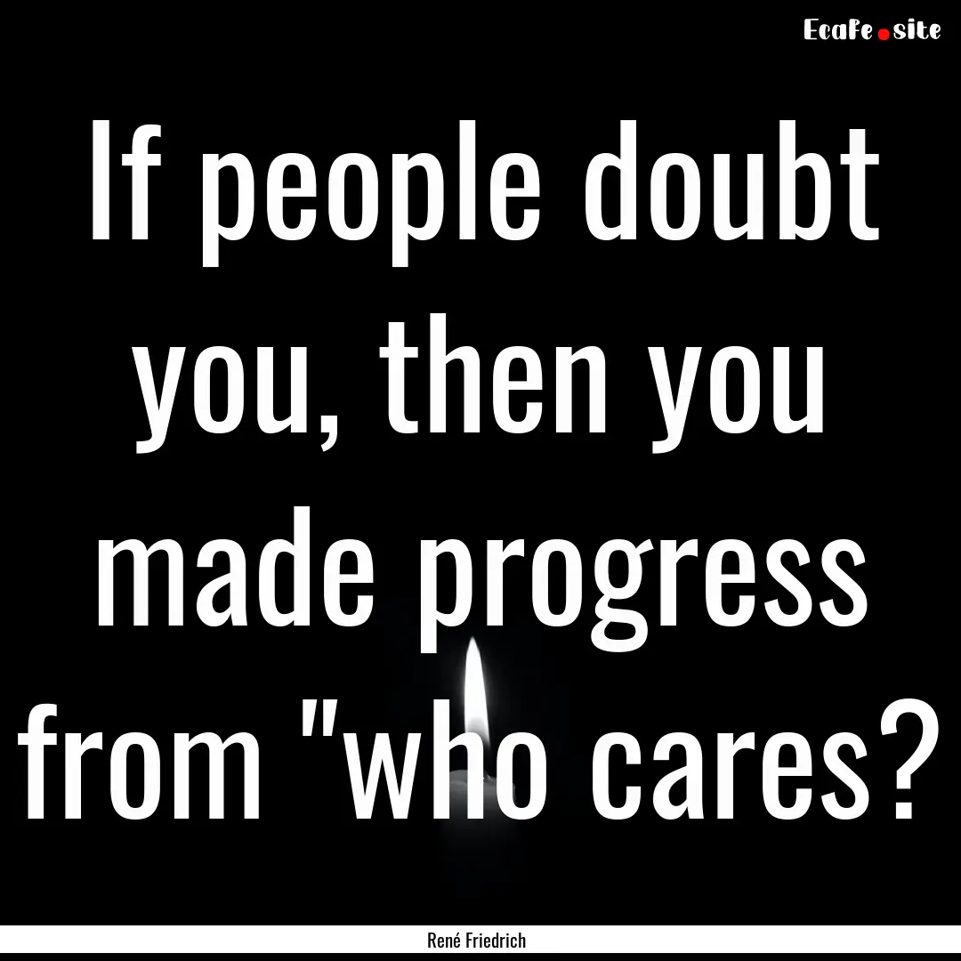 If people doubt you, then you made progress.... : Quote by René Friedrich