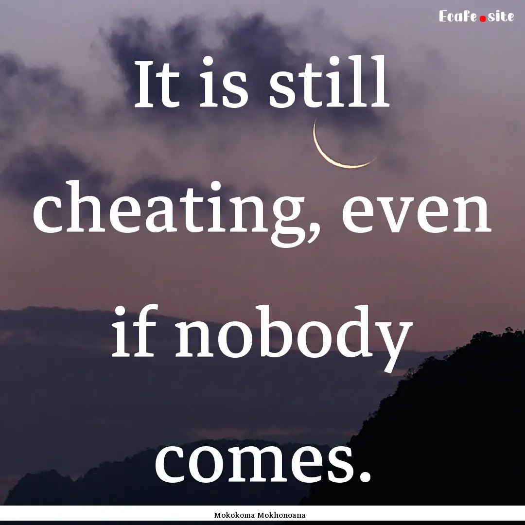 It is still cheating, even if nobody comes..... : Quote by Mokokoma Mokhonoana