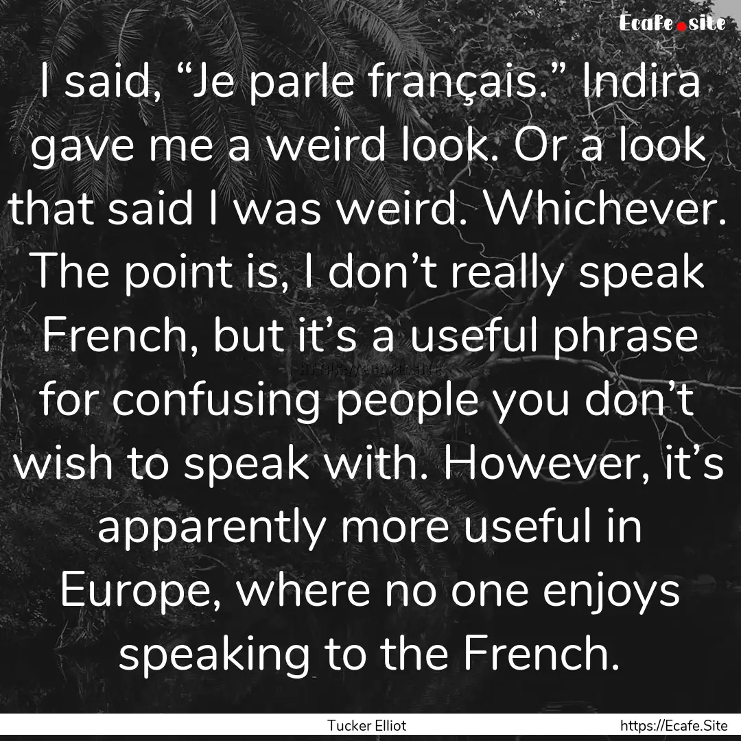 I said, “Je parle français.” Indira.... : Quote by Tucker Elliot