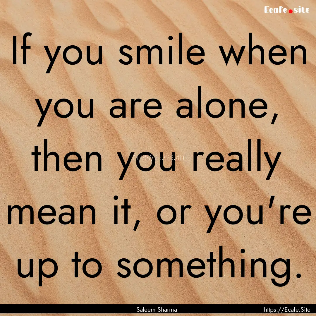 If you smile when you are alone, then you.... : Quote by Saleem Sharma