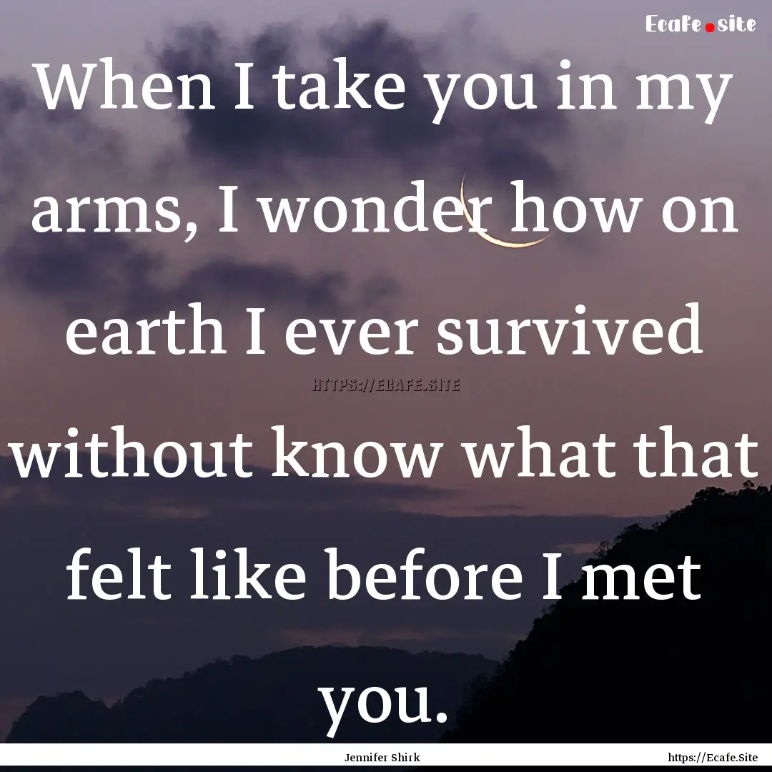 When I take you in my arms, I wonder how.... : Quote by Jennifer Shirk