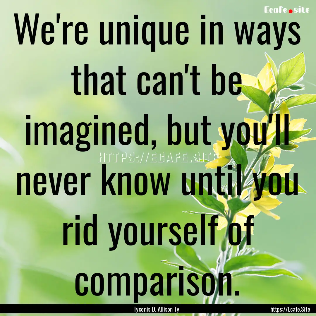 We're unique in ways that can't be imagined,.... : Quote by Tyconis D. Allison Ty