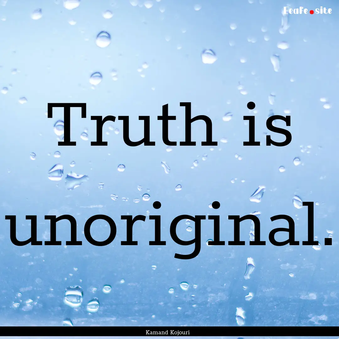 Truth is unoriginal. : Quote by Kamand Kojouri