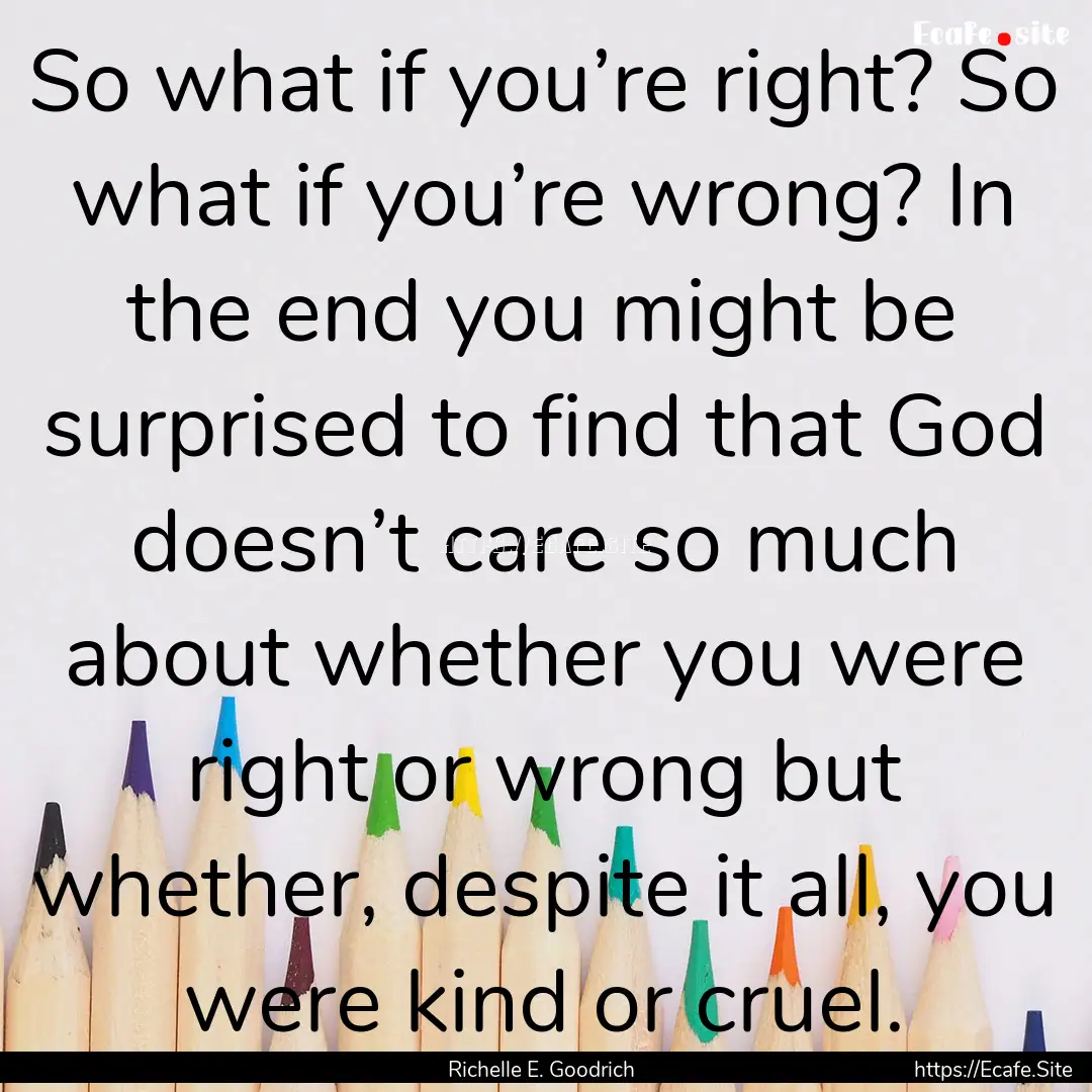 So what if you’re right? So what if you’re.... : Quote by Richelle E. Goodrich