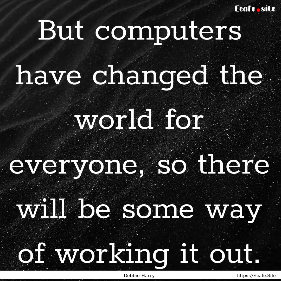 But computers have changed the world for.... : Quote by Debbie Harry